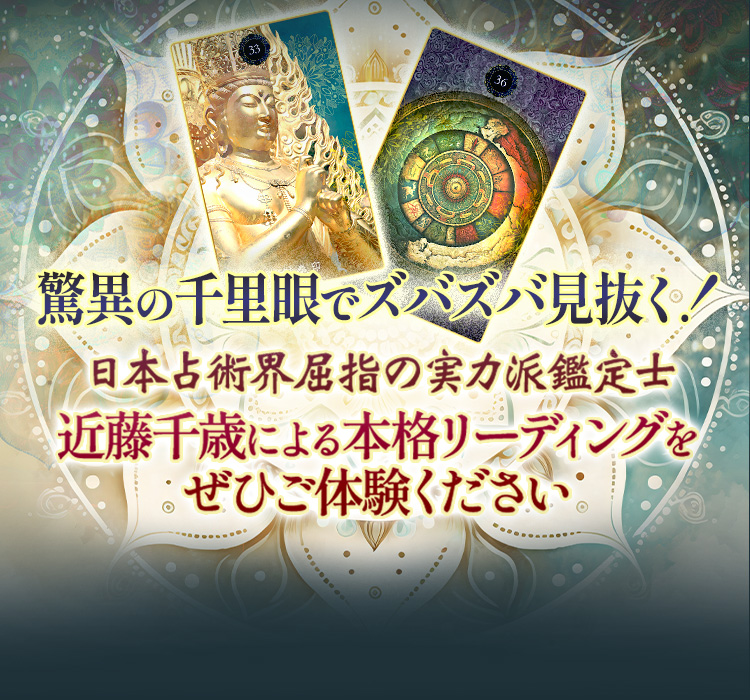 驚異の千里眼でズバズバ見抜く日本占術界屈指の実力派鑑定士近藤千歳による本格リーディングをぜひご体験ください。