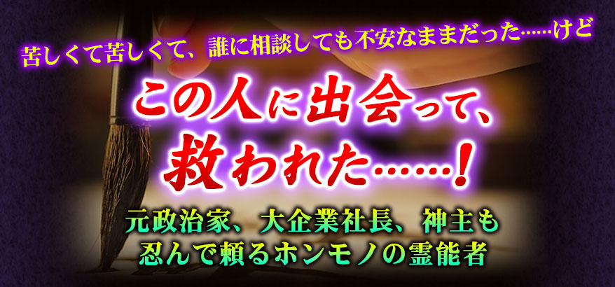 苦しくて苦しくて、誰に相談しても不安なままだった……けど この人に出会って、救われた……! 元政治家、大企業社長、神主も忍んで頼るホンモノの霊能者