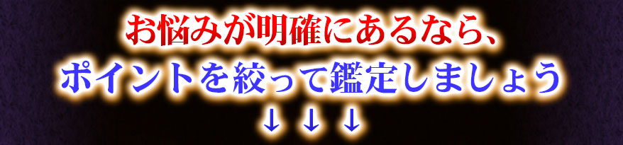 お悩みが明確にあるなら、ポイントを絞って鑑定しましょう ↓↓↓