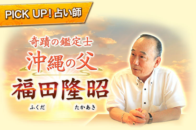 PICK UP!占い師 奇蹟の鑑定士 沖縄の父 福田隆昭